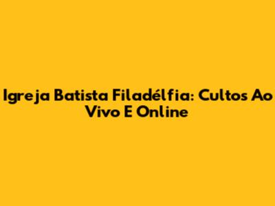 Igreja Batista Filadélfia: Cultos Ao Vivo E Online