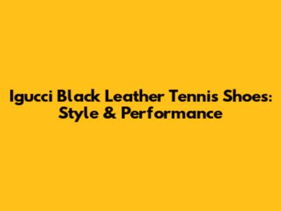 Igucci Black Leather Tennis Shoes: Style & Performance