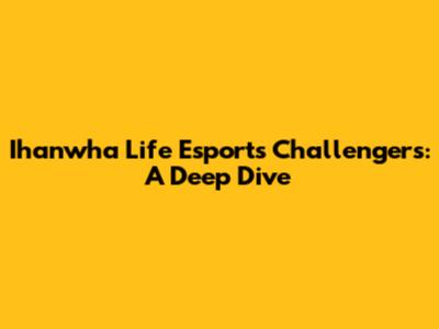 Ihanwha Life Esports Challengers: A Deep Dive