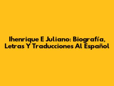 Ihenrique E Juliano: Biografía, Letras Y Traducciones Al Español
