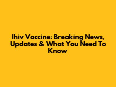 Ihiv Vaccine: Breaking News, Updates & What You Need To Know