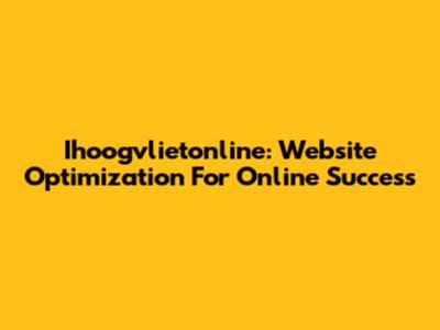 Ihoogvlietonline: Website Optimization For Online Success