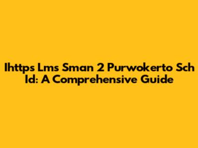 Ihttps Lms Sman 2 Purwokerto Sch Id: A Comprehensive Guide