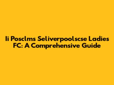 Ii Posclms Seliverpoolscse Ladies FC: A Comprehensive Guide
