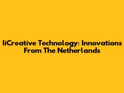 IiCreative Technology: Innovations From The Netherlands