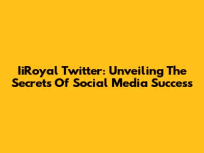 IiRoyal Twitter: Unveiling The Secrets Of Social Media Success