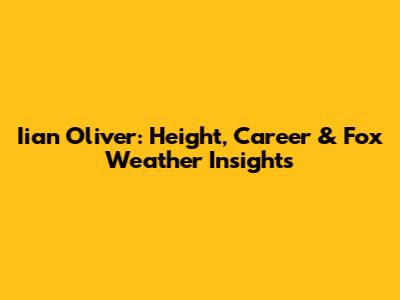 Iian Oliver: Height, Career & Fox Weather Insights