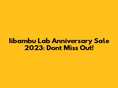 Iibambu Lab Anniversary Sale 2023: Don't Miss Out!