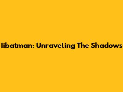 Iibatman: Unraveling The Shadows