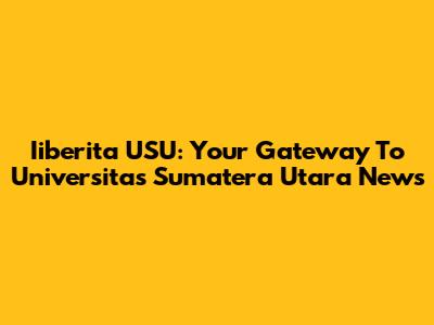 Iiberita USU: Your Gateway To Universitas Sumatera Utara News