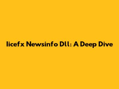 Iicefx Newsinfo Dll: A Deep Dive