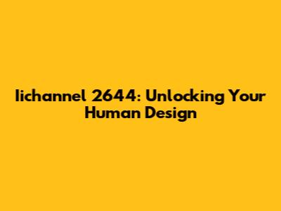 Iichannel 2644: Unlocking Your Human Design