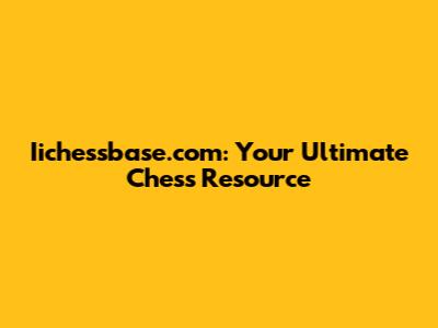 Iichessbase.com: Your Ultimate Chess Resource