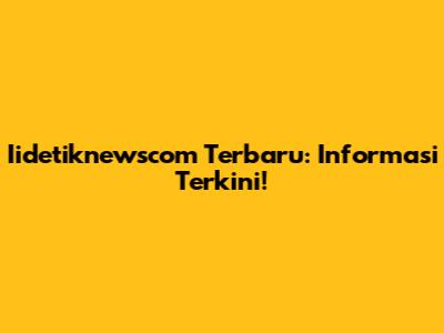 Iidetiknewscom Terbaru: Informasi Terkini!