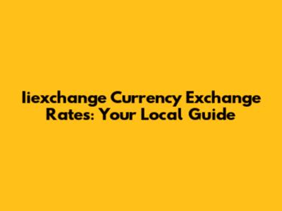 Iiexchange Currency Exchange Rates: Your Local Guide