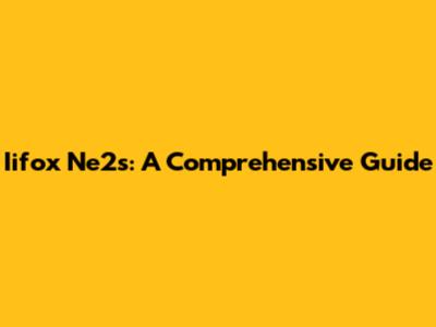 Iifox Ne2s: A Comprehensive Guide