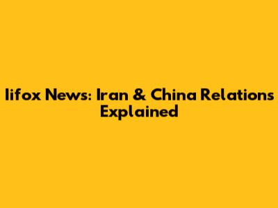 Iifox News: Iran & China Relations Explained