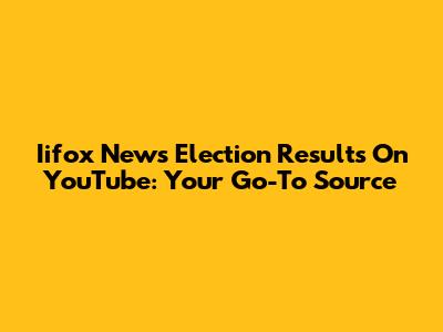 Iifox News Election Results On YouTube: Your Go-To Source