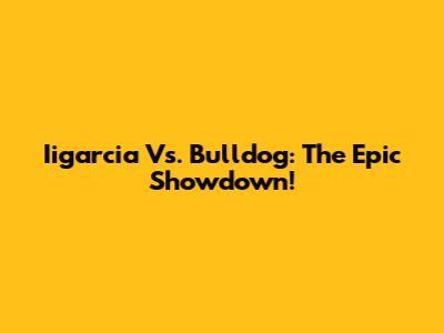 Iigarcia Vs. Bulldog: The Epic Showdown!