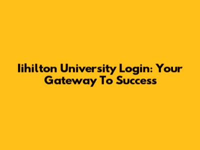 Iihilton University Login: Your Gateway To Success