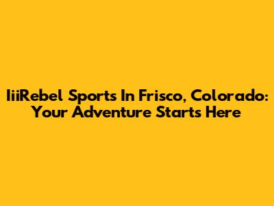 IiiRebel Sports In Frisco, Colorado: Your Adventure Starts Here