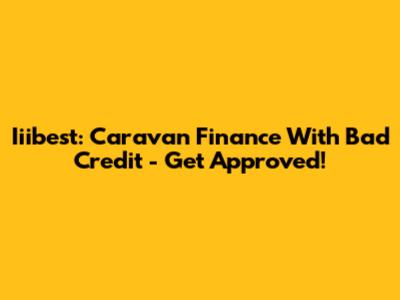 Iiibest: Caravan Finance With Bad Credit - Get Approved!