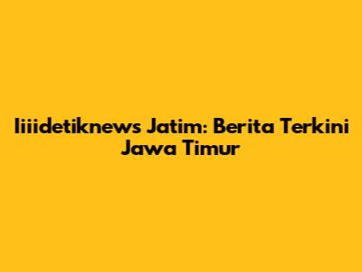 Iiiidetiknews Jatim: Berita Terkini Jawa Timur