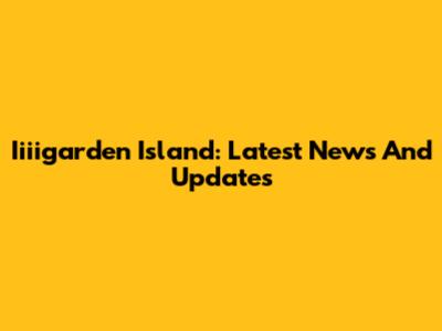Iiiigarden Island: Latest News And Updates