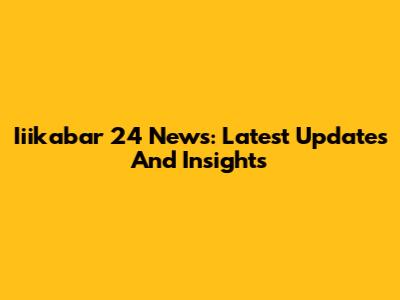 Iiikabar 24 News: Latest Updates And Insights