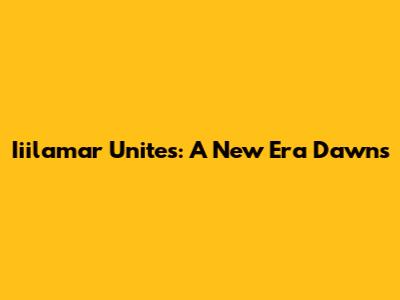 Iiilamar Unites: A New Era Dawns