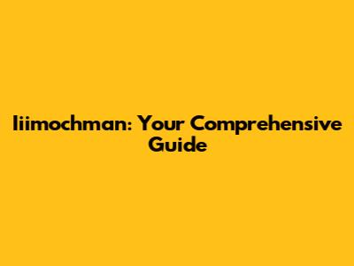 Iiimochman: Your Comprehensive Guide