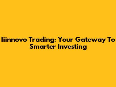 Iiinnovo Trading: Your Gateway To Smarter Investing