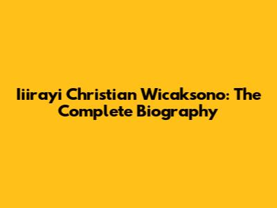 Iiirayi Christian Wicaksono: The Complete Biography