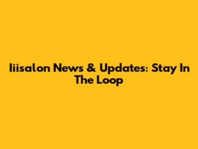 Iiisalon News & Updates: Stay In The Loop