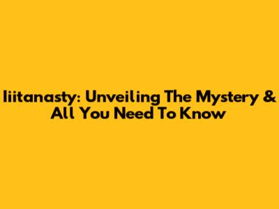 Iiitanasty: Unveiling The Mystery & All You Need To Know