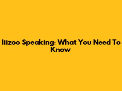 Iiizoo Speaking: What You Need To Know