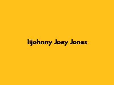 Iijohnny Joey Jones