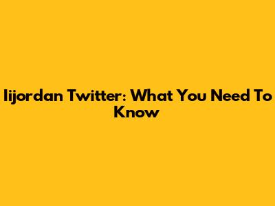 Iijordan Twitter: What You Need To Know