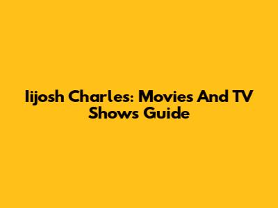 Iijosh Charles: Movies And TV Shows Guide