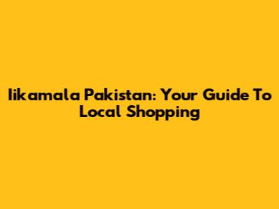 Iikamala Pakistan: Your Guide To Local Shopping