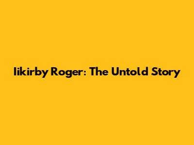 Iikirby Roger: The Untold Story