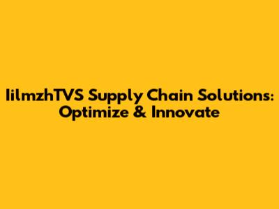 IilmzhTVS Supply Chain Solutions: Optimize & Innovate