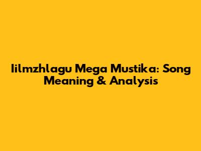 Iilmzhlagu Mega Mustika: Song Meaning & Analysis