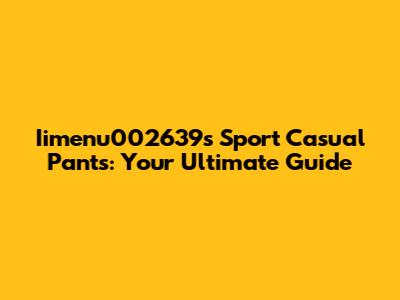 Iimenu002639's Sport Casual Pants: Your Ultimate Guide