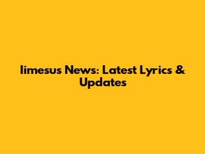 Iimesus News: Latest Lyrics & Updates