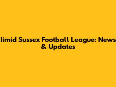 Iimid Sussex Football League: News & Updates