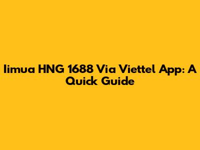 Iimua HNG 1688 Via Viettel App: A Quick Guide
