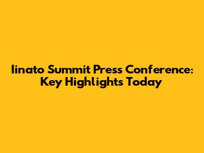 Iinato Summit Press Conference: Key Highlights Today