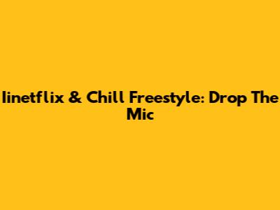 Iinetflix & Chill Freestyle: Drop The Mic
