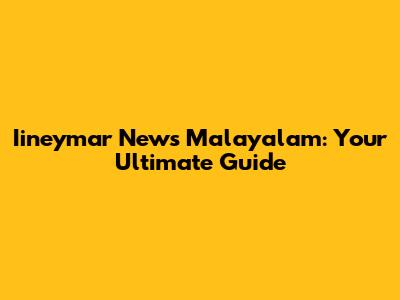 Iineymar News Malayalam: Your Ultimate Guide